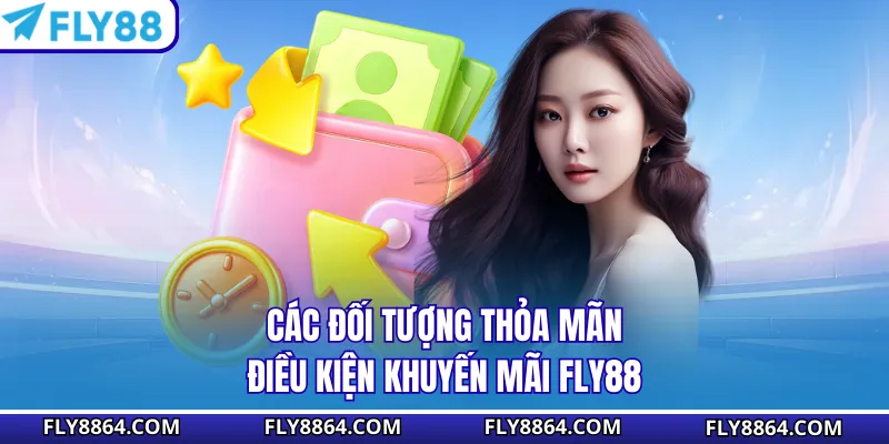 Các đối tượng thỏa mãn điều kiện khuyến mãi Fly88