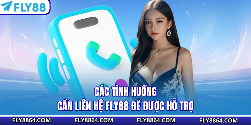 Các tình huống cần liên hệ Fly88 để được hỗ trợ