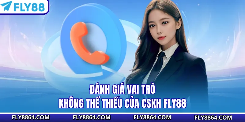 Đánh giá vai trò không thể thiếu của CSKH Fly88