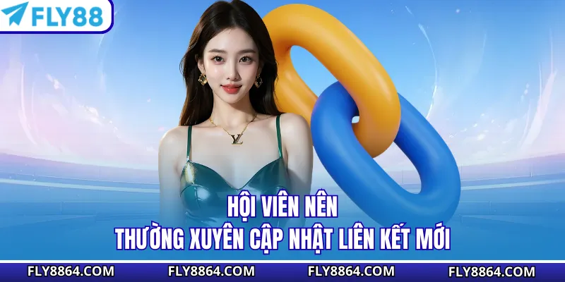 Hội viên nên thường xuyên cập nhật liên kết mới